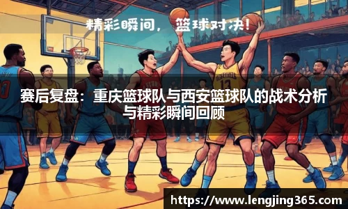 赛后复盘：重庆篮球队与西安篮球队的战术分析与精彩瞬间回顾
