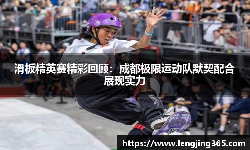 滑板精英赛精彩回顾：成都极限运动队默契配合展现实力