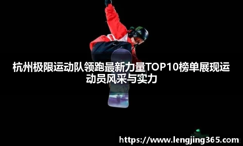 杭州极限运动队领跑最新力量TOP10榜单展现运动员风采与实力