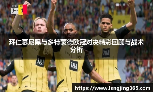 拜仁慕尼黑与多特蒙德欧冠对决精彩回顾与战术分析